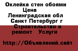 Оклейка стен обоями › Цена ­ 120 - Ленинградская обл., Санкт-Петербург г. Строительство и ремонт » Услуги   